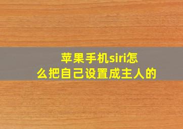 苹果手机siri怎么把自己设置成主人的