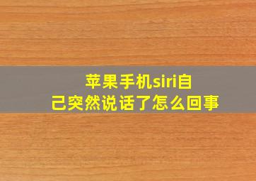 苹果手机siri自己突然说话了怎么回事