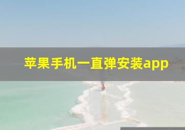 苹果手机一直弹安装app