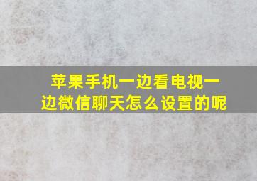 苹果手机一边看电视一边微信聊天怎么设置的呢