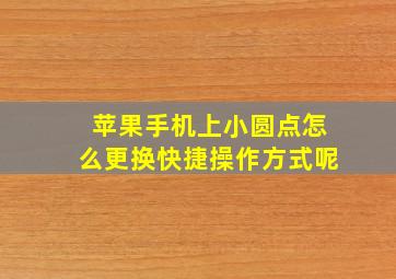 苹果手机上小圆点怎么更换快捷操作方式呢