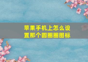 苹果手机上怎么设置那个圆圈圈图标