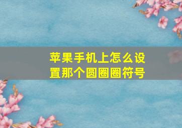 苹果手机上怎么设置那个圆圈圈符号