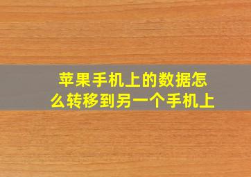 苹果手机上的数据怎么转移到另一个手机上