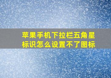 苹果手机下拉栏五角星标识怎么设置不了图标