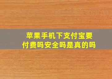 苹果手机下支付宝要付费吗安全吗是真的吗