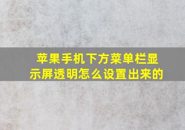 苹果手机下方菜单栏显示屏透明怎么设置出来的