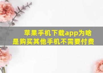 苹果手机下载app为啥是购买其他手机不需要付费