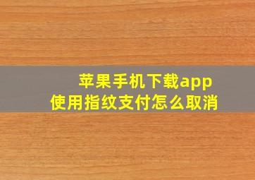 苹果手机下载app使用指纹支付怎么取消