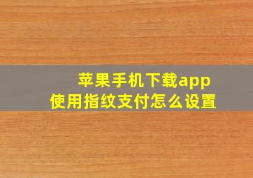 苹果手机下载app使用指纹支付怎么设置