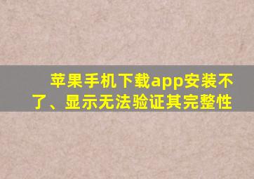 苹果手机下载app安装不了、显示无法验证其完整性