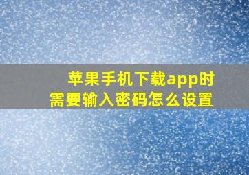 苹果手机下载app时需要输入密码怎么设置