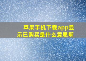 苹果手机下载app显示已购买是什么意思啊