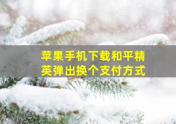 苹果手机下载和平精英弹出换个支付方式