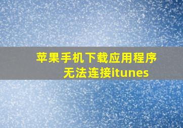 苹果手机下载应用程序无法连接itunes