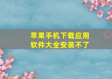 苹果手机下载应用软件大全安装不了