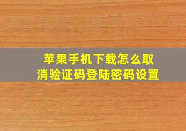 苹果手机下载怎么取消验证码登陆密码设置