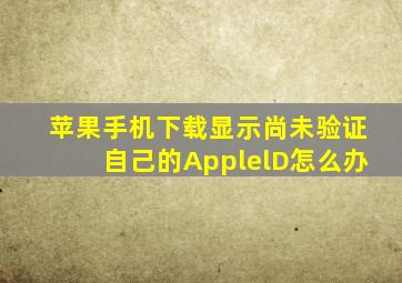 苹果手机下载显示尚未验证自己的ApplelD怎么办