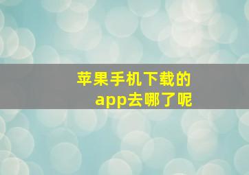 苹果手机下载的app去哪了呢