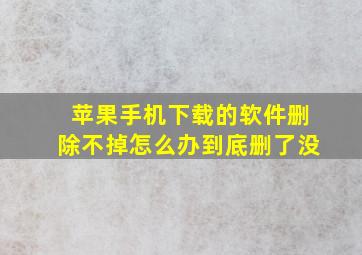 苹果手机下载的软件删除不掉怎么办到底删了没