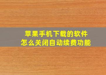 苹果手机下载的软件怎么关闭自动续费功能