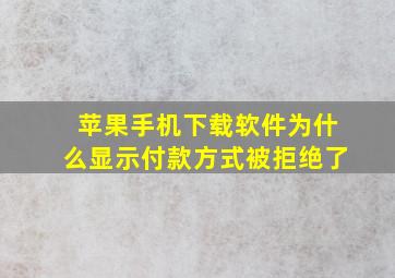 苹果手机下载软件为什么显示付款方式被拒绝了