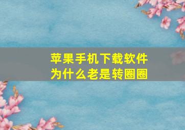 苹果手机下载软件为什么老是转圈圈