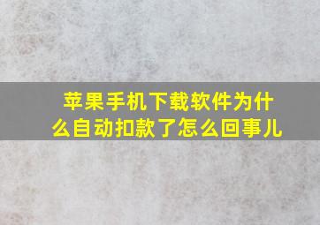 苹果手机下载软件为什么自动扣款了怎么回事儿