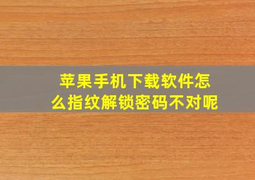 苹果手机下载软件怎么指纹解锁密码不对呢