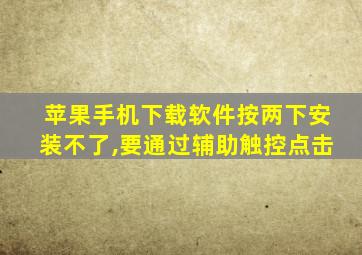 苹果手机下载软件按两下安装不了,要通过辅助触控点击