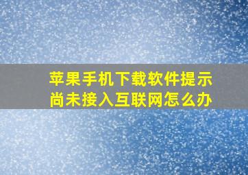 苹果手机下载软件提示尚未接入互联网怎么办