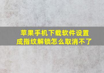 苹果手机下载软件设置成指纹解锁怎么取消不了