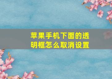 苹果手机下面的透明框怎么取消设置