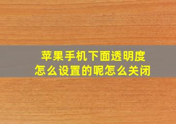 苹果手机下面透明度怎么设置的呢怎么关闭