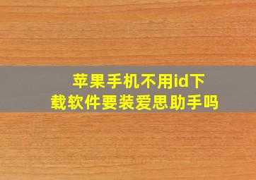 苹果手机不用id下载软件要装爱思助手吗