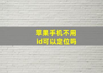 苹果手机不用id可以定位吗