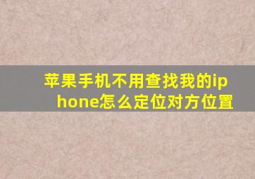 苹果手机不用查找我的iphone怎么定位对方位置