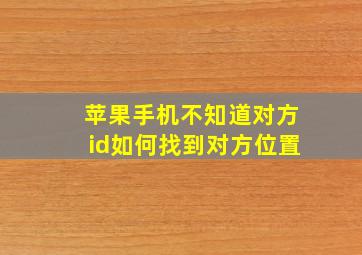 苹果手机不知道对方id如何找到对方位置