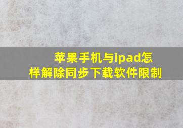 苹果手机与ipad怎样解除同步下载软件限制