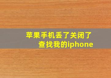 苹果手机丢了关闭了查找我的iphone