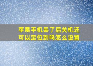 苹果手机丢了后关机还可以定位到吗怎么设置