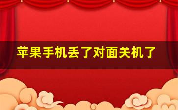 苹果手机丢了对面关机了