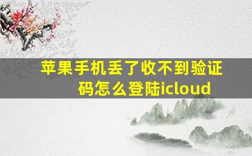 苹果手机丢了收不到验证码怎么登陆icloud