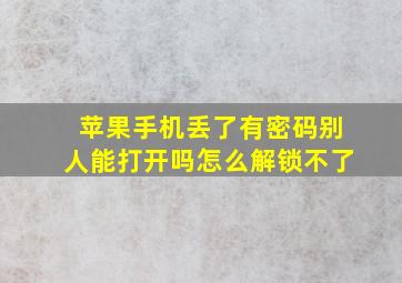 苹果手机丢了有密码别人能打开吗怎么解锁不了