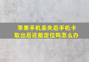 苹果手机丢失后手机卡取出后还能定位吗怎么办