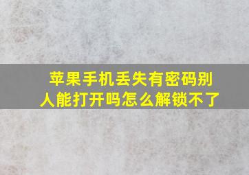 苹果手机丢失有密码别人能打开吗怎么解锁不了