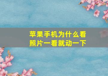 苹果手机为什么看照片一看就动一下