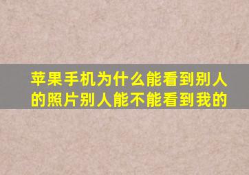 苹果手机为什么能看到别人的照片别人能不能看到我的