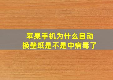 苹果手机为什么自动换壁纸是不是中病毒了