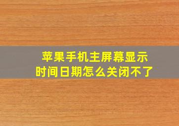 苹果手机主屏幕显示时间日期怎么关闭不了